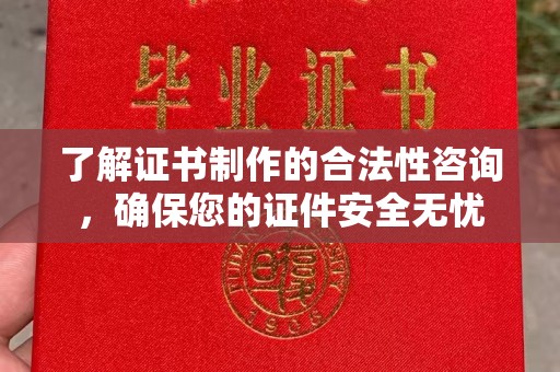 亳州了解证书制作的合法性咨询，确保您的证件安全无忧
